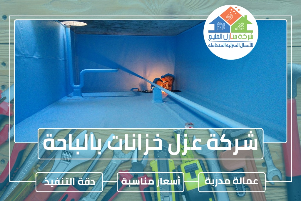 شركة عزل خزانات بالباحة 0544414929 » شركة منازل الخليج شركة عزل خزانات بالباحة